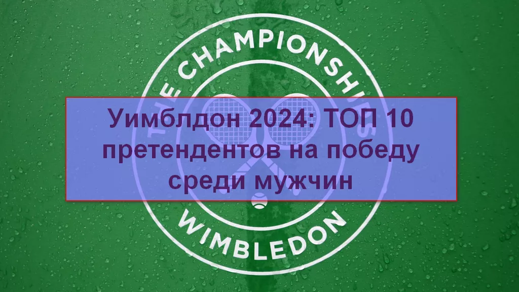 Уимблдон 2024 среди мужчин: ТОП 10 претендентов на победу в турнире
