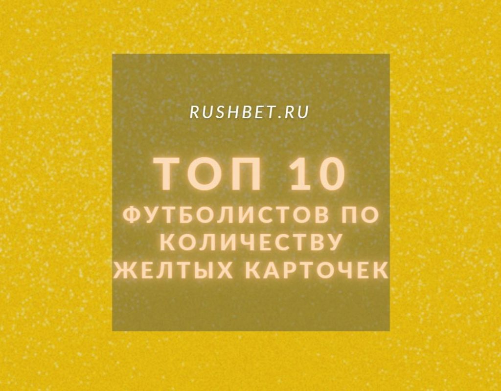 ТОП 10 футболистов по количеству желтых карточек